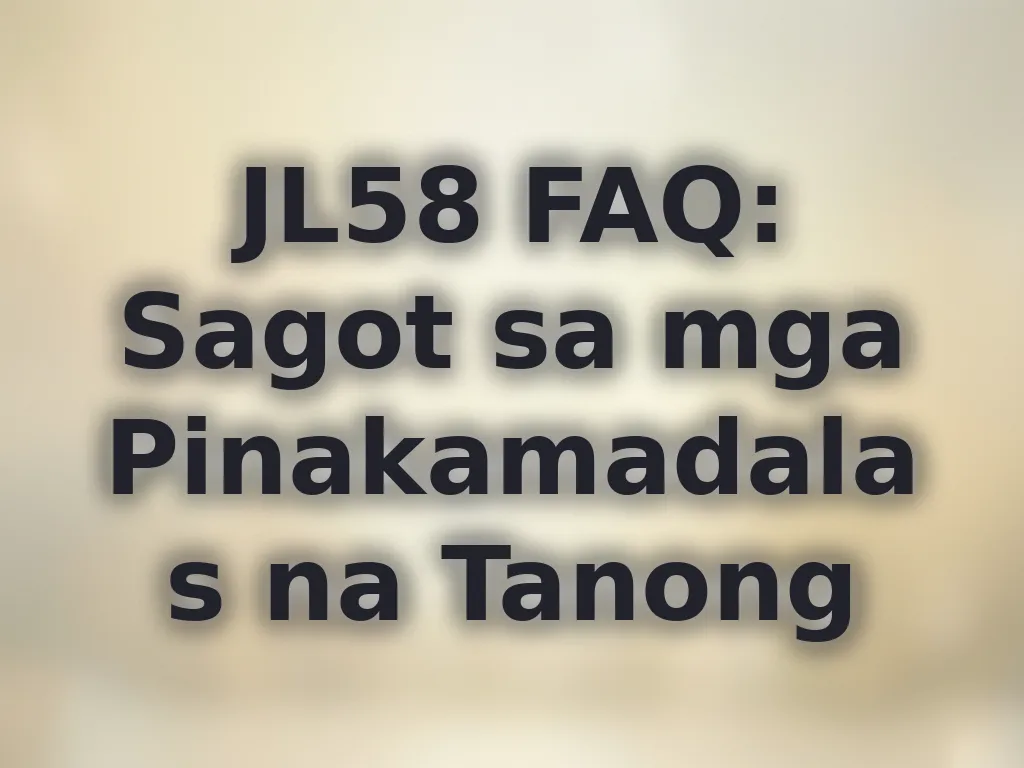 JL58 FAQ: Sagot sa mga Pinakamadalas na Tanong